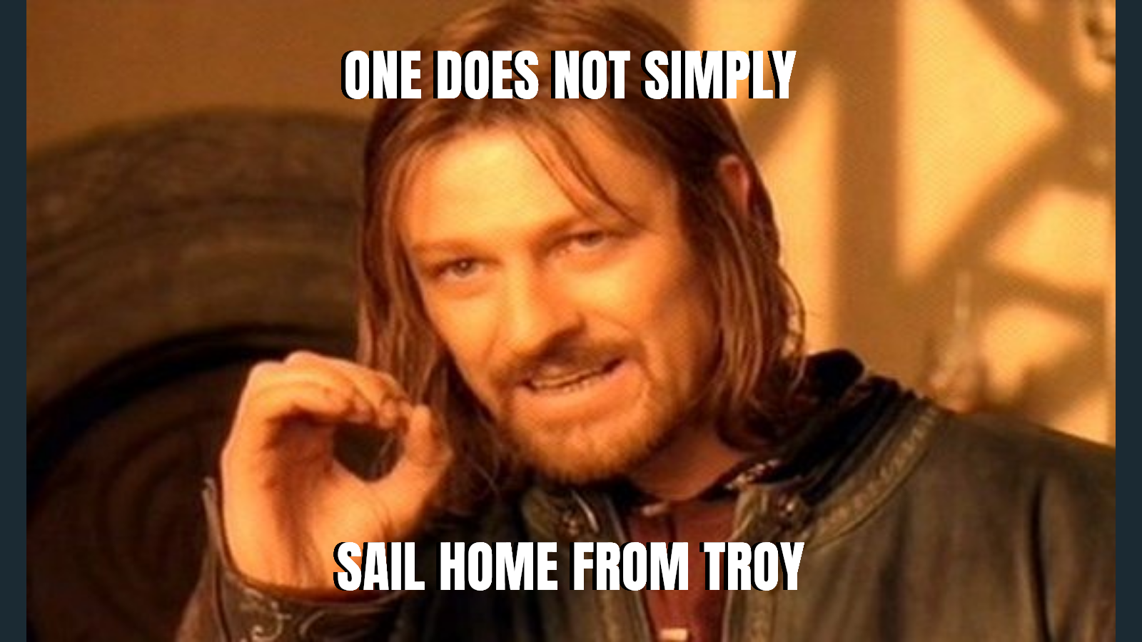 One does not simply — Sail home from troy